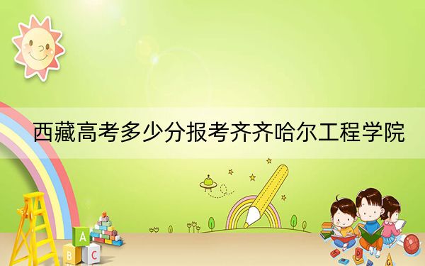 西藏高考多少分報(bào)考齊齊哈爾工程學(xué)院,？附2022-2024年最低錄取分?jǐn)?shù)線