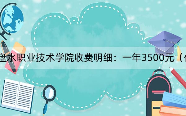 2024年六盤水職業(yè)技術(shù)學院收費明細:一年3500元(供重慶考生參考)