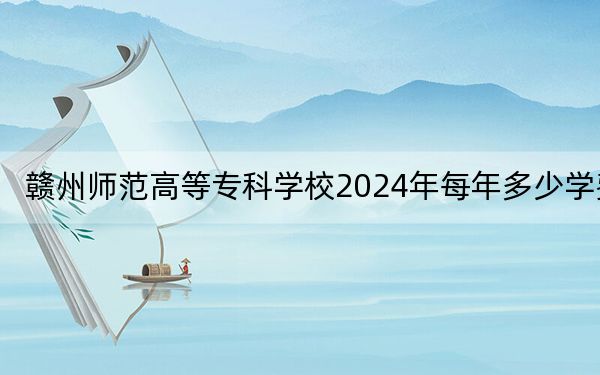 贛州師范高等??茖W(xué)校2024年每年多少學(xué)費,?每年3490元(供貴州考生參考)
