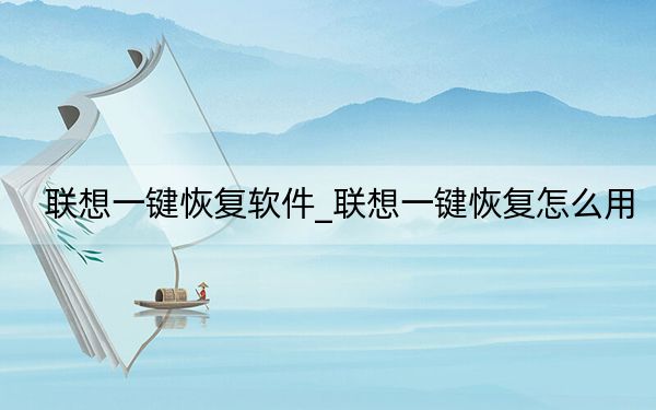聯(lián)想一鍵恢復軟件_聯(lián)想一鍵恢復怎么用