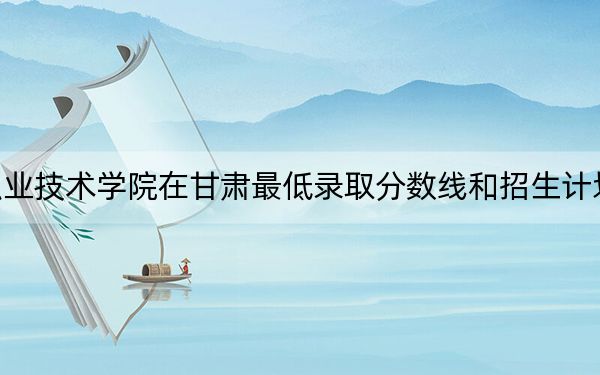 鶴壁職業(yè)技術(shù)學(xué)院在甘肅最低錄取分?jǐn)?shù)線和招生計(jì)劃公布,！