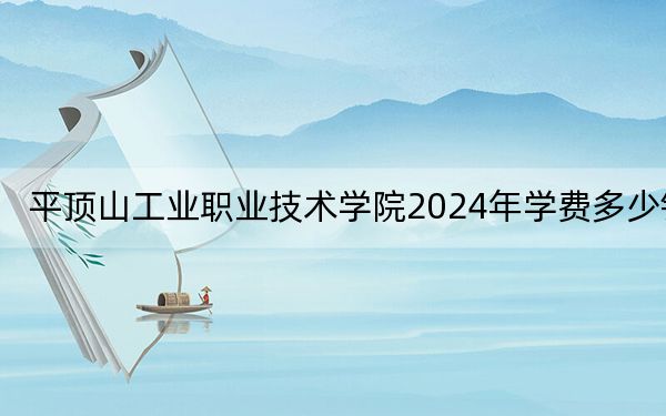 平頂山工業(yè)職業(yè)技術(shù)學(xué)院2024年學(xué)費(fèi)多少錢,？每年3700元-4200元（各專業(yè)收費(fèi)標(biāo)準(zhǔn)）