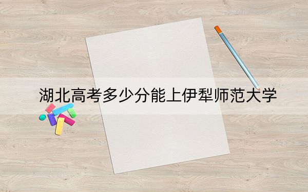 湖北高考多少分能上伊犁師范大學？附帶近三年最低錄取分數(shù)線