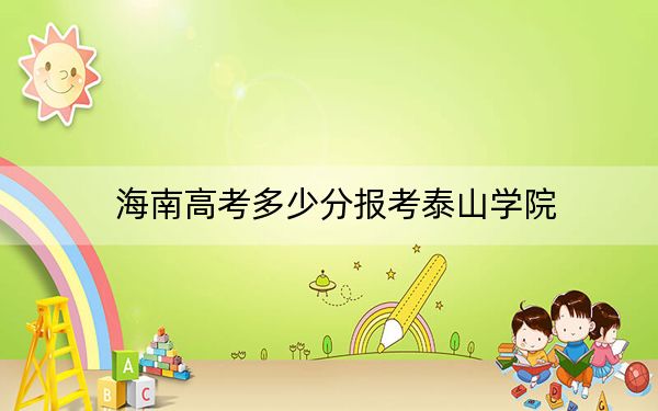 海南高考多少分報(bào)考泰山學(xué)院,？2024年綜合最低分558分