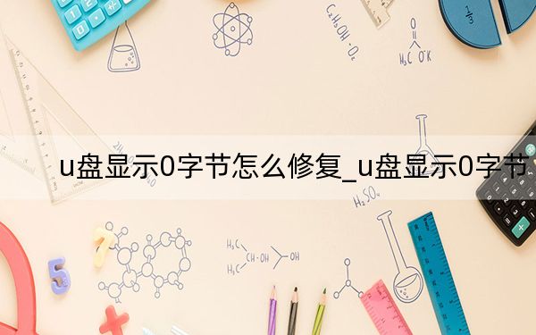 u盤顯示0字節(jié)怎么修復_u盤顯示0字節(jié)