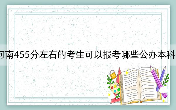 河南455分左右的考生可以報考哪些公辦本科大學,?(附帶近三年高考大學錄取名單)