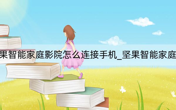 堅(jiān)果智能家庭影院怎么連接手機(jī)_堅(jiān)果智能家庭影院