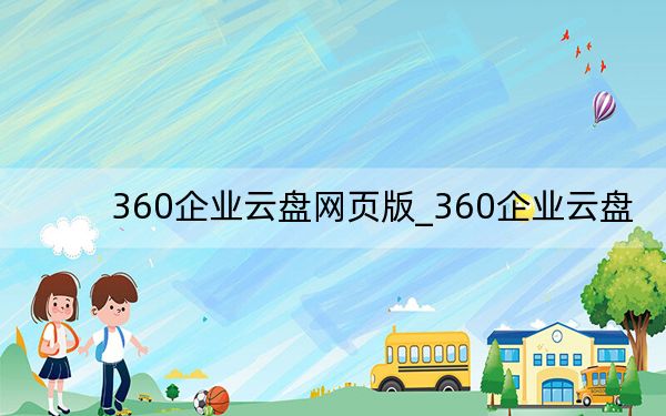 360企業(yè)云盤網(wǎng)頁版_360企業(yè)云盤