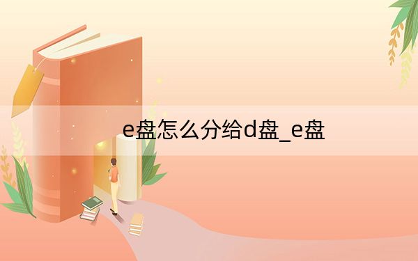 e盤怎么分給d盤_e盤