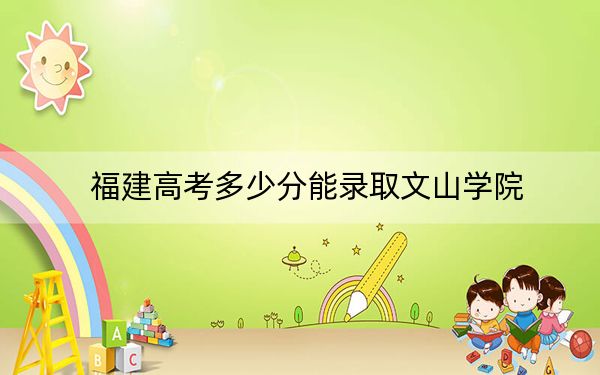 福建高考多少分能錄取文山學院,?附2022-2024年最低錄取分數(shù)線