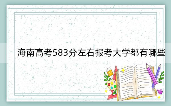 海南高考583分左右報(bào)考大學(xué)都有哪些？