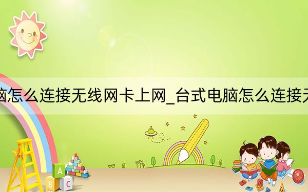 臺(tái)式電腦怎么連接無(wú)線網(wǎng)卡上網(wǎng)_臺(tái)式電腦怎么連接無(wú)線路由器