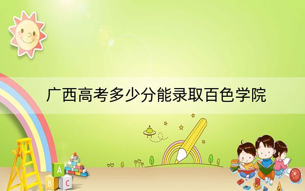 廣西高考多少分能錄取百色學(xué)院,?2024年歷史類最低443分 物理類錄取分422分