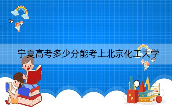 寧夏高考多少分能考上北京化工大學(xué),?2024年文科最低546分 理科最低527分