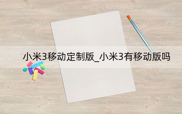 小米3移動(dòng)定制版_小米3有移動(dòng)版嗎