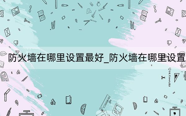 防火墻在哪里設(shè)置最好_防火墻在哪里設(shè)置