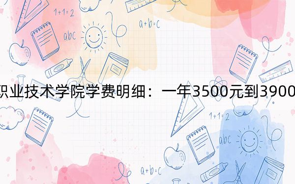 2024年淮北職業(yè)技術(shù)學(xué)院學(xué)費(fèi)明細(xì):一年3500元到3900元(各專業(yè)收費(fèi)標(biāo)準(zhǔn))