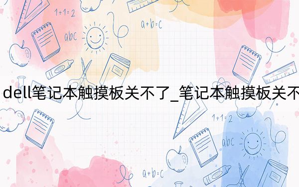 dell筆記本觸摸板關(guān)不了_筆記本觸摸板關(guān)不了
