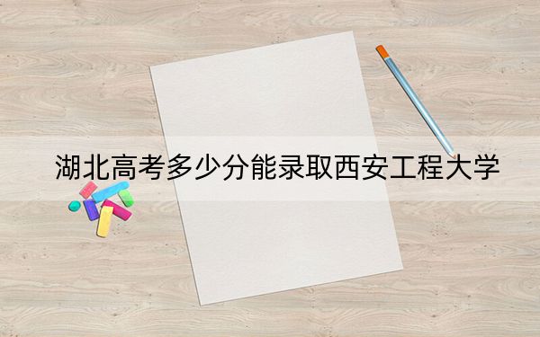 湖北高考多少分能錄取西安工程大學(xué)？2024年歷史類投檔線496分 物理類最低542分