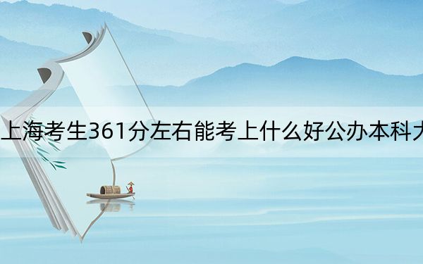 上?？忌?61分左右能考上什么好公辦本科大學(xué),？（附帶2022-2024年361左右大學(xué)名單）