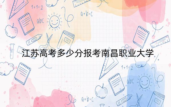 江蘇高考多少分報(bào)考南昌職業(yè)大學(xué)？附2022-2024年最低錄取分?jǐn)?shù)線