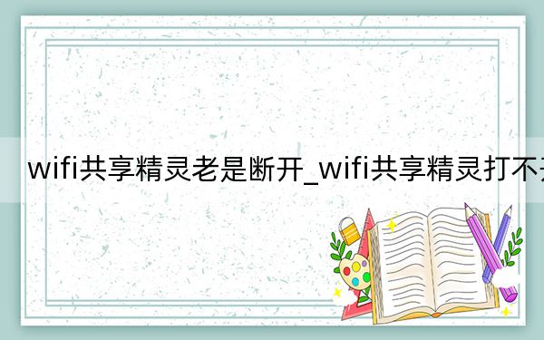 wifi共享精靈老是斷開_wifi共享精靈打不開