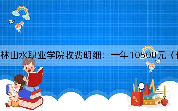 2024年桂林山水職業(yè)學(xué)院收費(fèi)明細(xì):一年10500元(供甘肅考生參考)