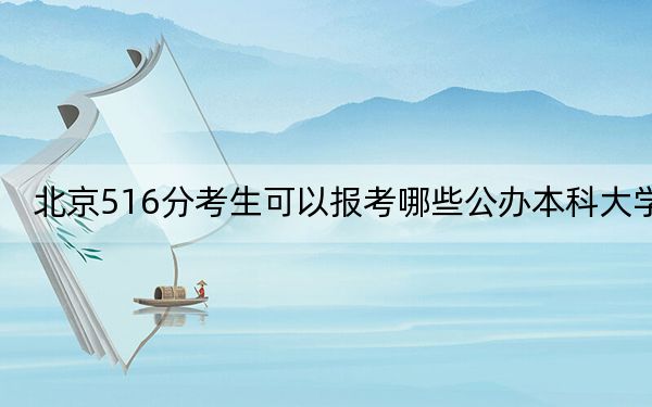 北京516分考生可以報(bào)考哪些公辦本科大學(xué),?
