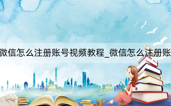 微信怎么注冊賬號視頻教程_微信怎么注冊賬號