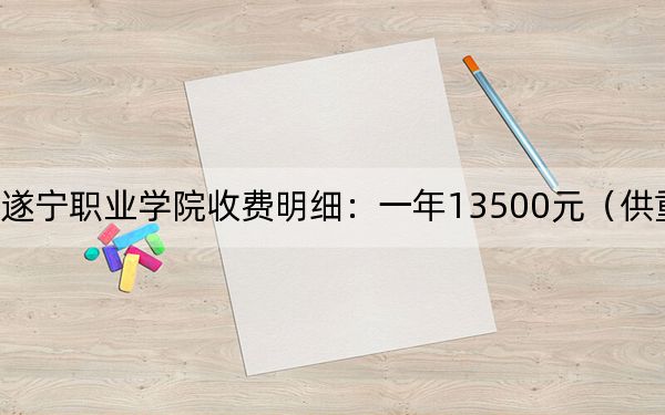 2024年遂寧職業(yè)學(xué)院收費(fèi)明細(xì):一年13500元(供重慶考生參考)