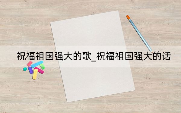 祝福祖國強大的歌_祝福祖國強大的話