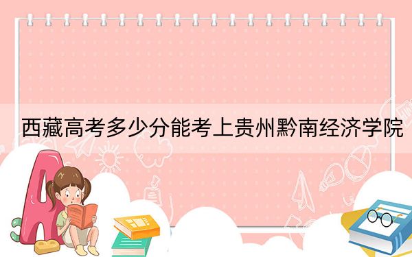 西藏高考多少分能考上貴州黔南經(jīng)濟(jì)學(xué)院,?2024年最低分