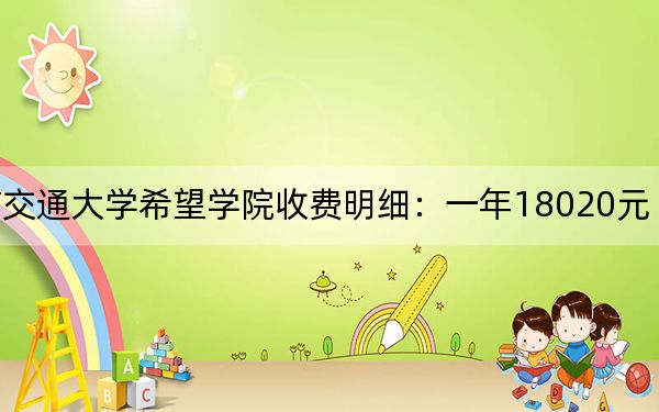 2024年西南交通大學(xué)希望學(xué)院收費(fèi)明細(xì)：一年18020元（供湖北考生參考）