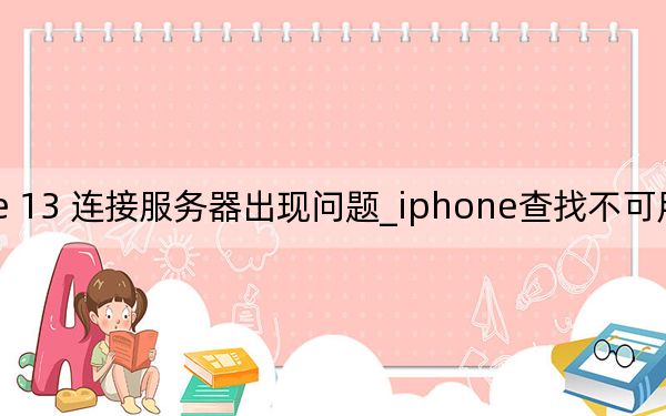 iphone 13 連接服務(wù)器出現(xiàn)問題_iphone查找不可用無法連接服務(wù)器