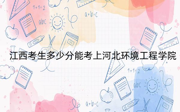 江西考生多少分能考上河北環(huán)境工程學院,？2024年歷史類最低506分 物理類482分