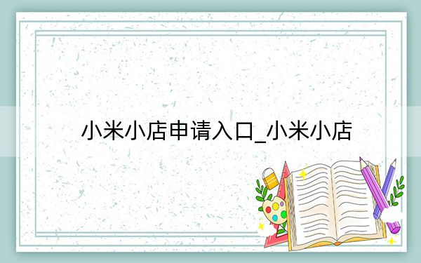 小米小店申請(qǐng)入口_小米小店