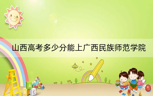 山西高考多少分能上廣西民族師范學院,？2024年文科最低450分 理科425分
