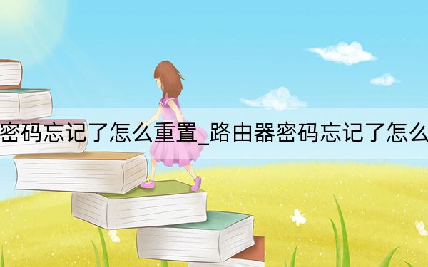 路由器密碼忘記了怎么重置_路由器密碼忘記了怎么重新設置