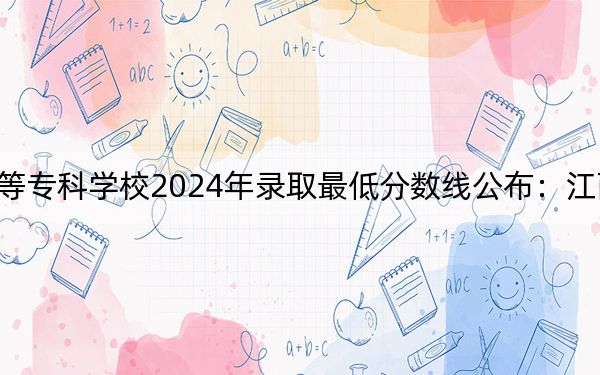 昆明冶金高等?？茖W校2024年錄取最低分數(shù)線公布：江西考生2025年參考