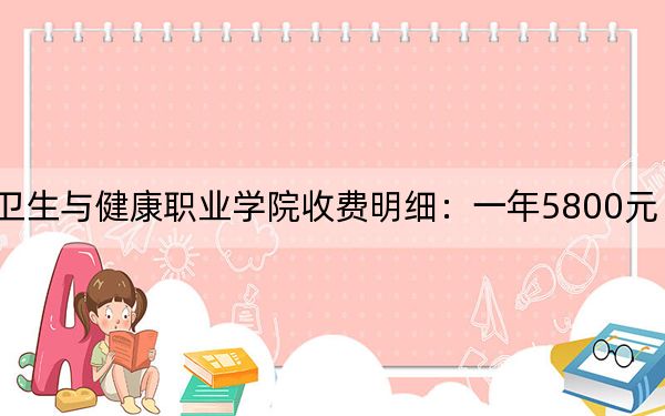 2024年內(nèi)江衛(wèi)生與健康職業(yè)學(xué)院收費(fèi)明細(xì):一年5800元(供云南考生參考)