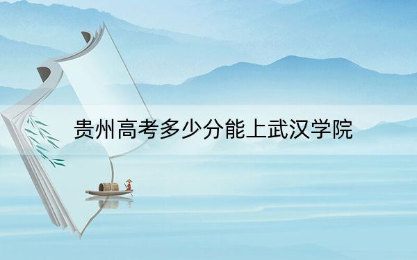 貴州高考多少分能上武漢學院,?附2022-2024年最低錄取分數(shù)線
