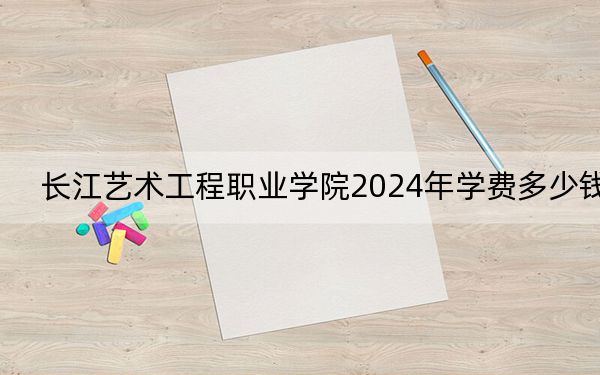 長江藝術(shù)工程職業(yè)學(xué)院2024年學(xué)費(fèi)多少錢?每年9800元到11800元(各專業(yè)收費(fèi)標(biāo)準(zhǔn))