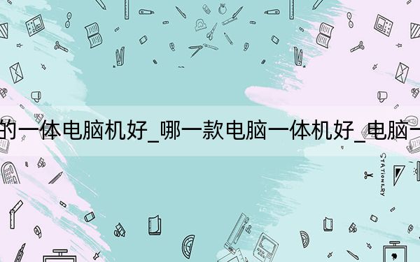 什么牌子的一體電腦機(jī)好_哪一款電腦一體機(jī)好_電腦一體機(jī)哪款好