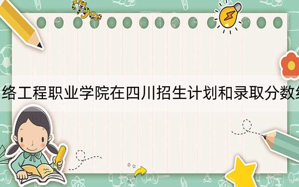 湖南網(wǎng)絡(luò)工程職業(yè)學(xué)院在四川招生計劃和錄取分數(shù)線是多少?2025四川考生參考