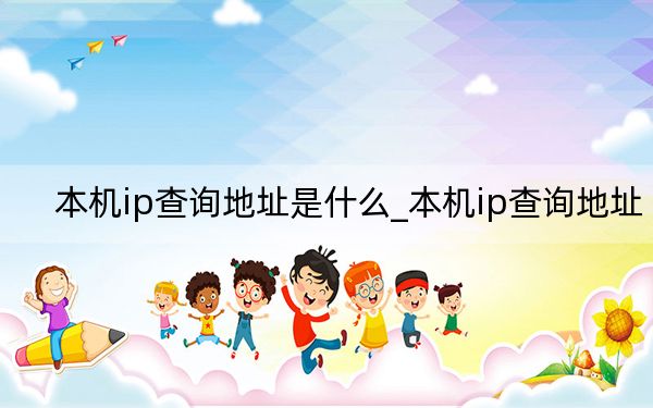 本機(jī)ip查詢地址是什么_本機(jī)ip查詢地址