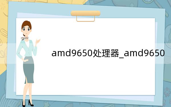 amd9650處理器_amd9650