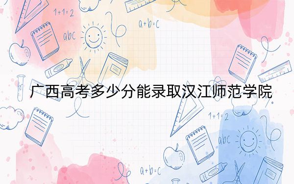廣西高考多少分能錄取漢江師范學(xué)院,？2024年歷史類投檔線463分 物理類448分