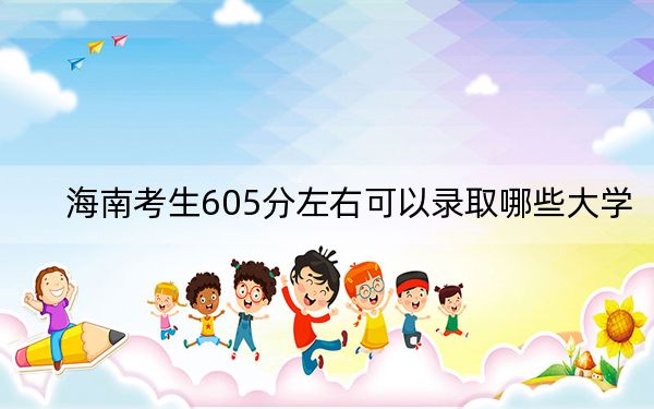 海南考生605分左右可以錄取哪些大學(xué),？ 2024年一共38所大學(xué)錄取