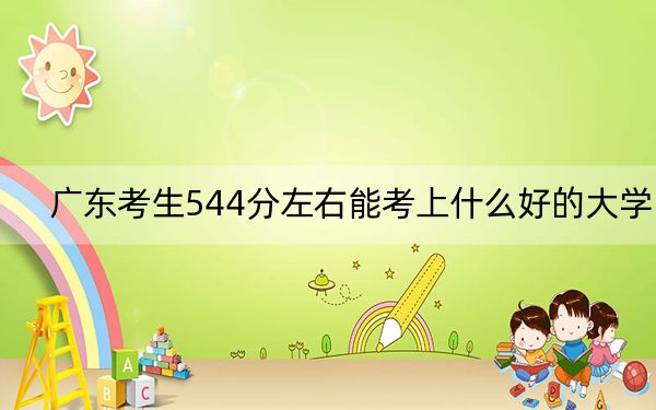 廣東考生544分左右能考上什么好的大學?(供2025屆高三考生參考)