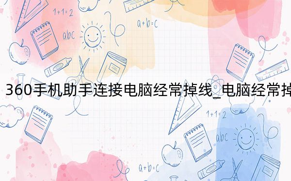 360手機助手連接電腦經(jīng)常掉線_電腦經(jīng)常掉線